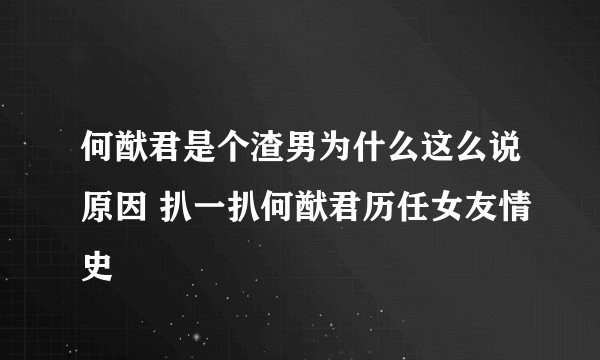 何猷君是个渣男为什么这么说原因 扒一扒何猷君历任女友情史