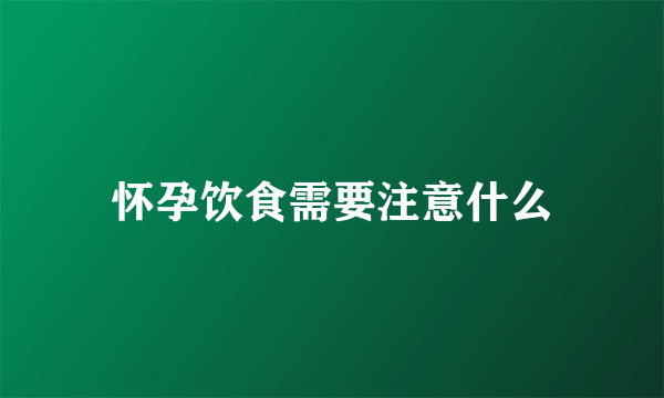 怀孕饮食需要注意什么