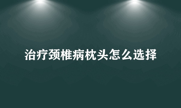 治疗颈椎病枕头怎么选择