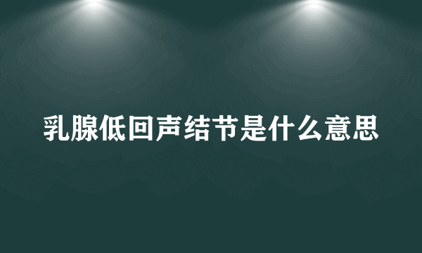 乳腺低回声结节是什么意思