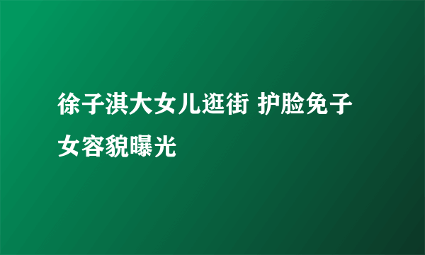 徐子淇大女儿逛街 护脸免子女容貌曝光