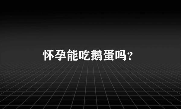 怀孕能吃鹅蛋吗？