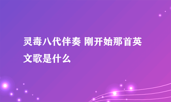 灵毒八代伴奏 刚开始那首英文歌是什么