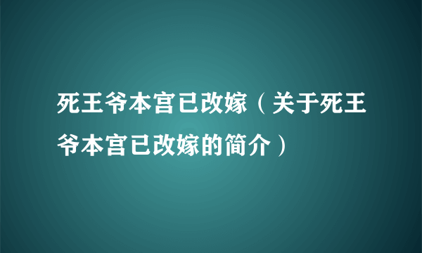 死王爷本宫已改嫁（关于死王爷本宫已改嫁的简介）