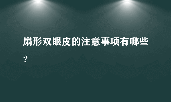 扇形双眼皮的注意事项有哪些？