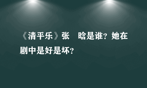 《清平乐》张妼晗是谁？她在剧中是好是坏？