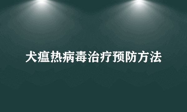 犬瘟热病毒治疗预防方法