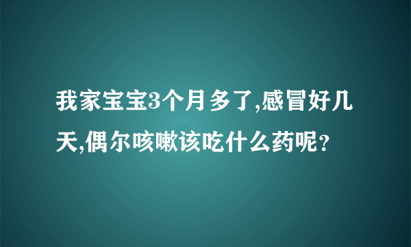 我家宝宝3个月多了,感冒好几天,偶尔咳嗽该吃什么药呢？