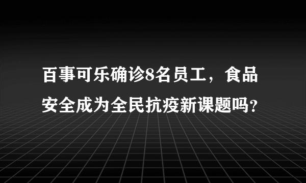 百事可乐确诊8名员工，食品安全成为全民抗疫新课题吗？