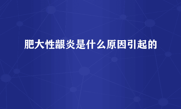 肥大性龈炎是什么原因引起的