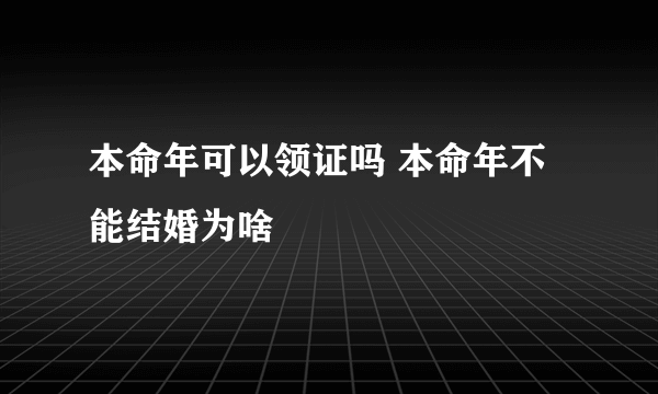 本命年可以领证吗 本命年不能结婚为啥