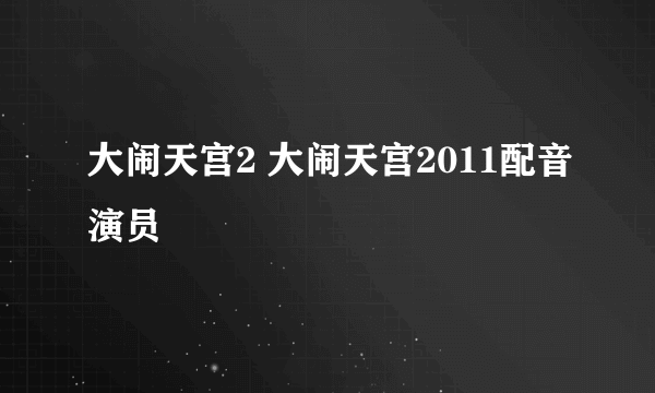 大闹天宫2 大闹天宫2011配音演员