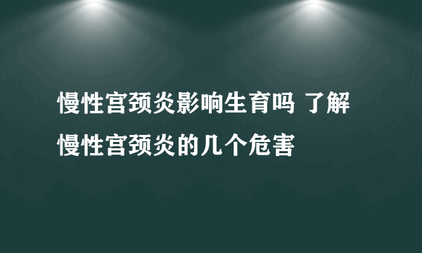 慢性宫颈炎影响生育吗 了解慢性宫颈炎的几个危害