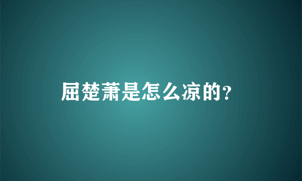 屈楚萧是怎么凉的？