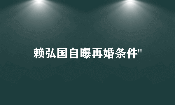 赖弘国自曝再婚条件