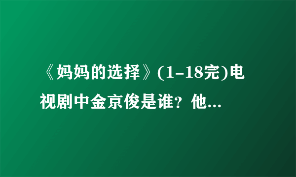 《妈妈的选择》(1-18完)电视剧中金京俊是谁？他还有哪些作品？