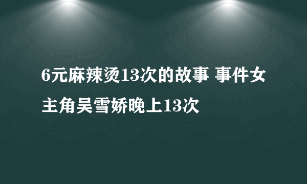 6元麻辣烫13次的故事 事件女主角吴雪娇晚上13次