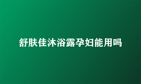 舒肤佳沐浴露孕妇能用吗