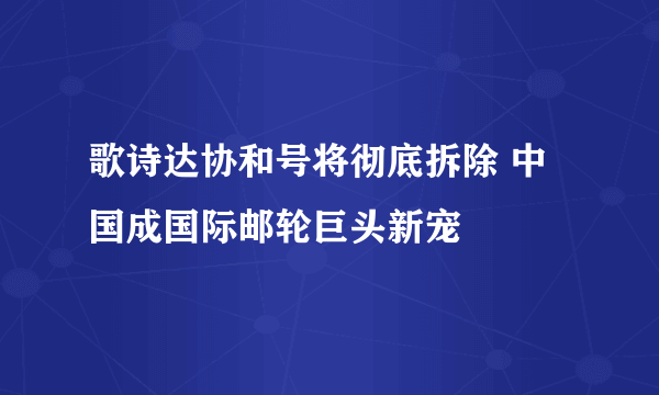 歌诗达协和号将彻底拆除 中国成国际邮轮巨头新宠