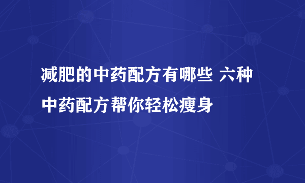 减肥的中药配方有哪些 六种中药配方帮你轻松瘦身