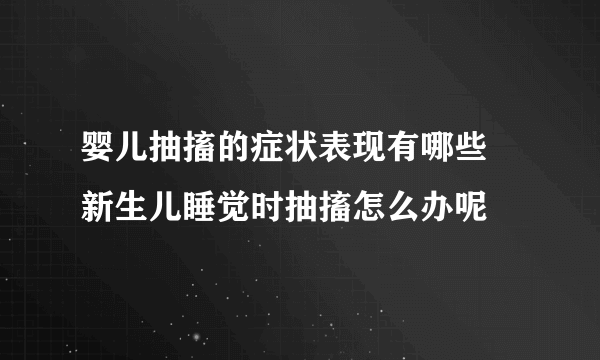 婴儿抽搐的症状表现有哪些 新生儿睡觉时抽搐怎么办呢