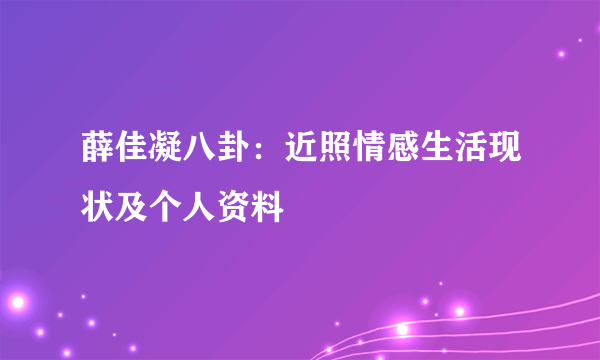 薛佳凝八卦：近照情感生活现状及个人资料