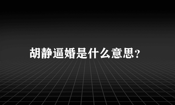 胡静逼婚是什么意思？