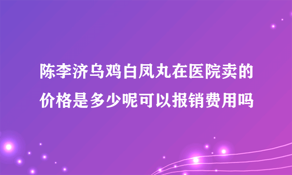 陈李济乌鸡白凤丸在医院卖的价格是多少呢可以报销费用吗