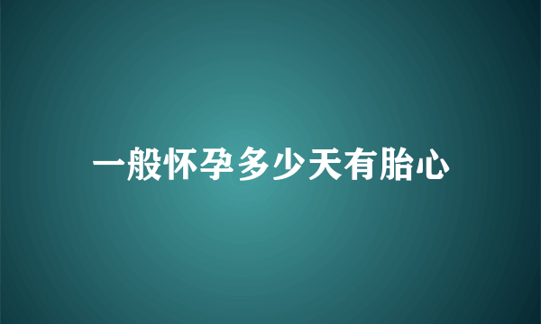 一般怀孕多少天有胎心