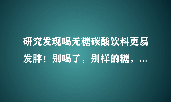 研究发现喝无糖碳酸饮料更易发胖！别喝了，别样的糖，同样的胖！