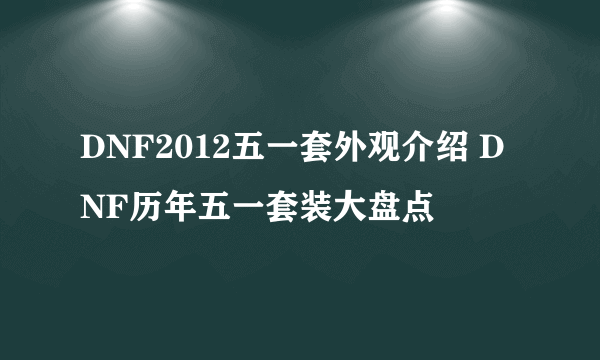 DNF2012五一套外观介绍 DNF历年五一套装大盘点