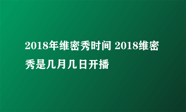 2018年维密秀时间 2018维密秀是几月几日开播