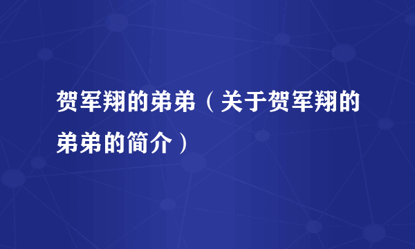 贺军翔的弟弟（关于贺军翔的弟弟的简介）