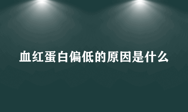 血红蛋白偏低的原因是什么