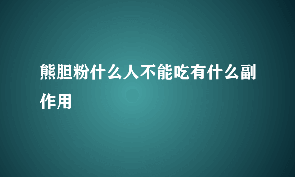 熊胆粉什么人不能吃有什么副作用