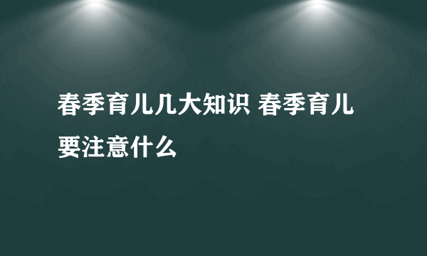 春季育儿几大知识 春季育儿要注意什么