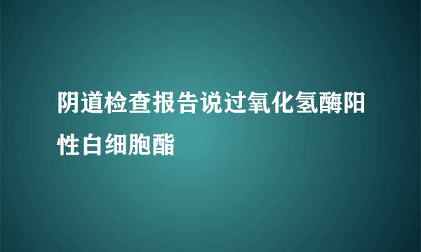 阴道检查报告说过氧化氢酶阳性白细胞酯