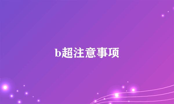 b超注意事项