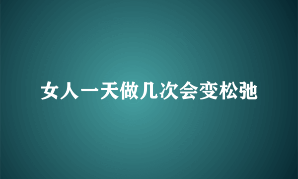 女人一天做几次会变松弛