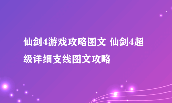 仙剑4游戏攻略图文 仙剑4超级详细支线图文攻略