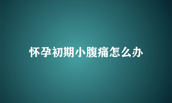 怀孕初期小腹痛怎么办