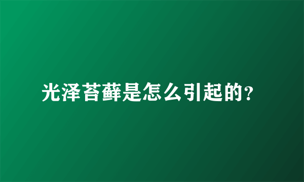 光泽苔藓是怎么引起的？