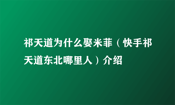 祁天道为什么娶米菲（快手祁天道东北哪里人）介绍