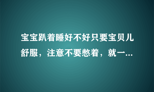 宝宝趴着睡好不好只要宝贝儿舒服，注意不要憋着，就一切OK了！