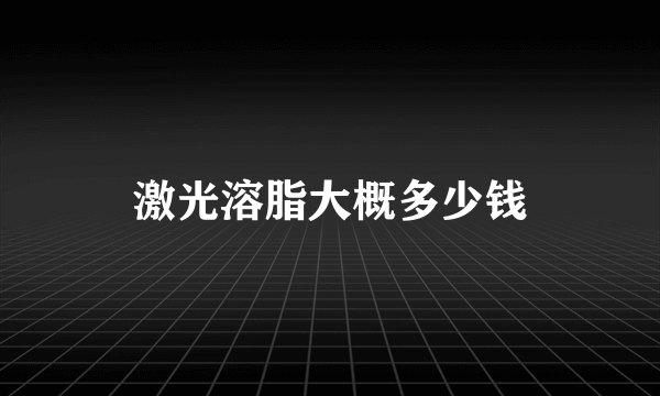 激光溶脂大概多少钱