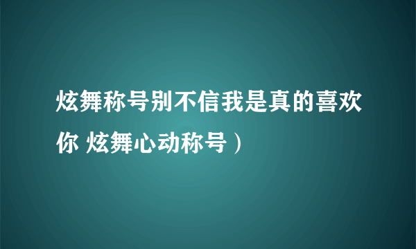 炫舞称号别不信我是真的喜欢你 炫舞心动称号）