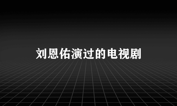 刘恩佑演过的电视剧