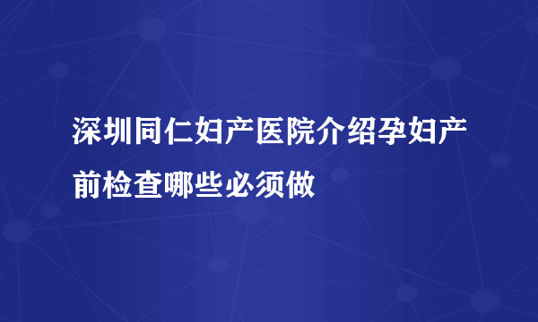 深圳同仁妇产医院介绍孕妇产前检查哪些必须做