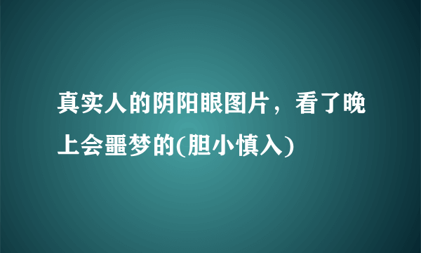 真实人的阴阳眼图片，看了晚上会噩梦的(胆小慎入) 