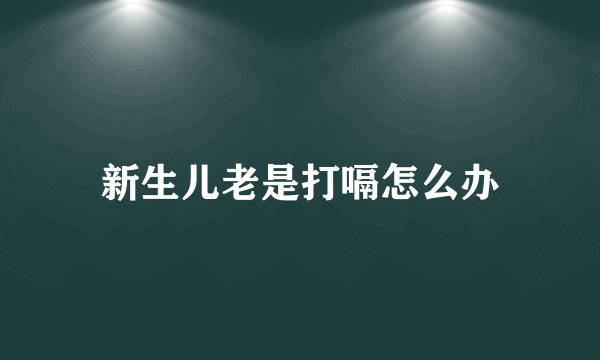 新生儿老是打嗝怎么办